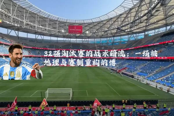 32强淘汰赛的战术暗流:一场被地理与赛制重构的博弈