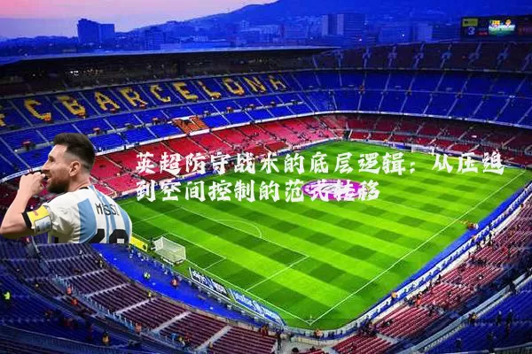 英超防守战术的底层逻辑:从压迫到空间控制的范式转移