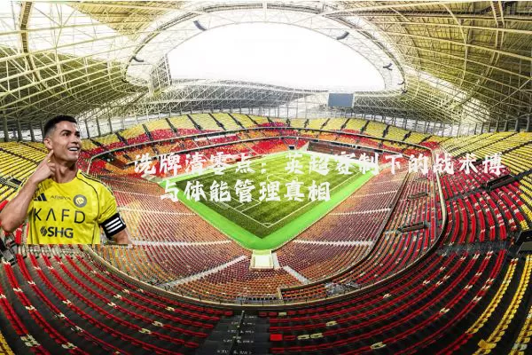 洗牌清零点：英超赛制下的战术博弈与体能管理真相