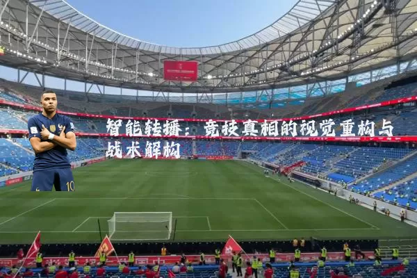 智能转播:竞技真相的视觉重构与战术解构