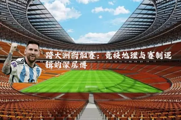 跨大洲附加赛：竞技地理与赛制逻辑的深层博弈