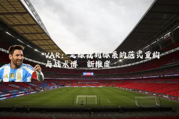 VAR：足球裁判体系的范式重构与战术博弈新维度