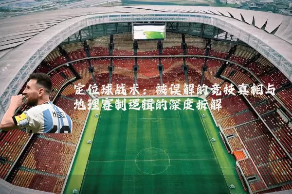 定位球战术：被误解的竞技真相与地理赛制逻辑的深度拆解
