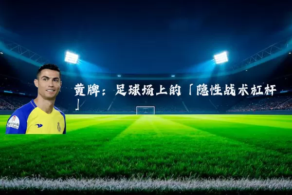 黄牌：足球场上的「隐性战术杠杆」