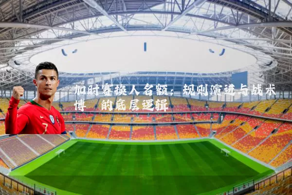 加时赛换人名额：规则演进与战术博弈的底层逻辑