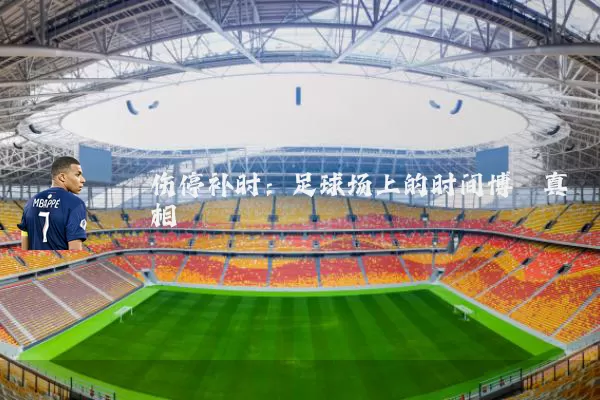 伤停补时：足球场上的时间博弈真相