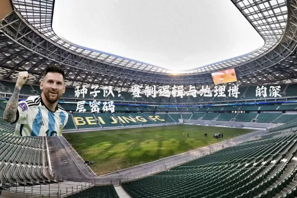 种子队:赛制逻辑与地理博弈的深层密码