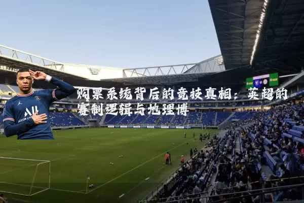 购票系统背后的竞技真相：英超的赛制逻辑与地理博弈