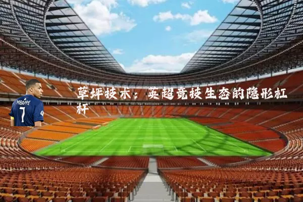 草坪技术:英超竞技生态的隐形杠杆