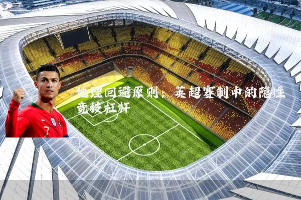 地理回避原则:英超赛制中的隐性竞技杠杆