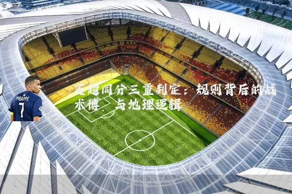 英超同分三重判定：规则背后的战术博弈与地理逻辑