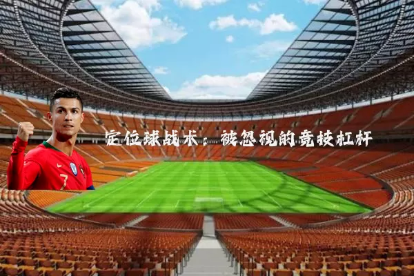 定位球战术:被忽视的竞技杠杆