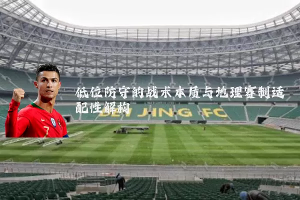 低位防守的战术本质与地理赛制适配性解构