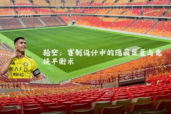 轮空：赛制设计中的隐藏变量与竞技平衡术